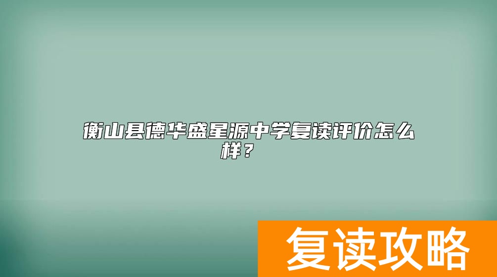 衡山县德华盛星源中学复读评价怎么样？