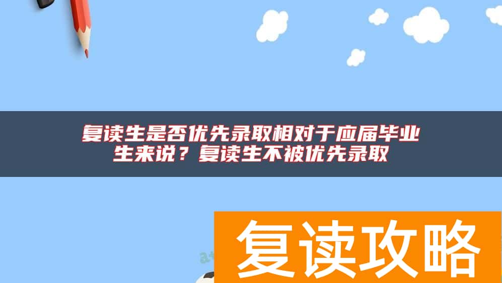 复读生是否优先录取相对于应届毕业生来说？复读生不被优先录取